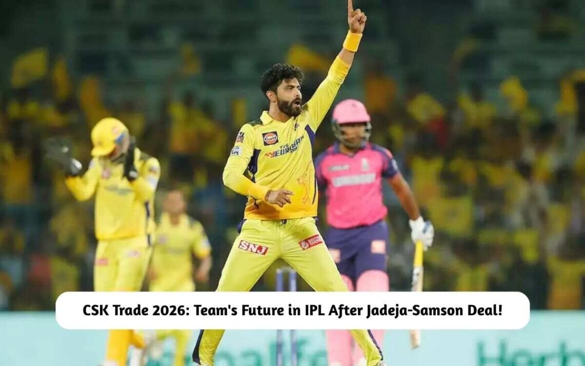 CSK Trade 2026: Chennai Super Kings' Future in IPL After Jadeja-Samson ...